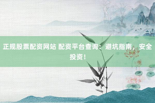 正规股票配资网站 配资平台查询：避坑指南，安全投资！