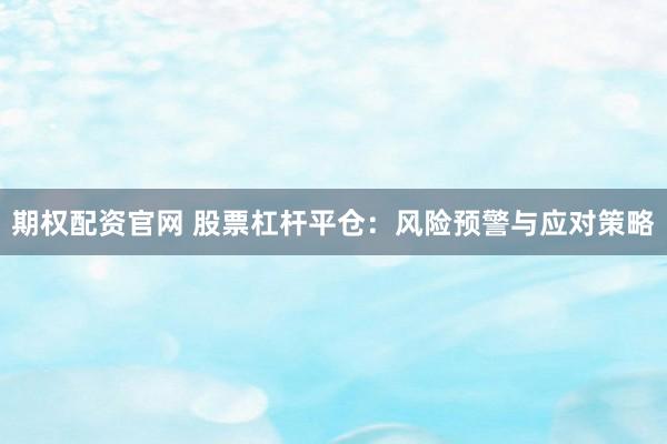 期权配资官网 股票杠杆平仓：风险预警与应对策略