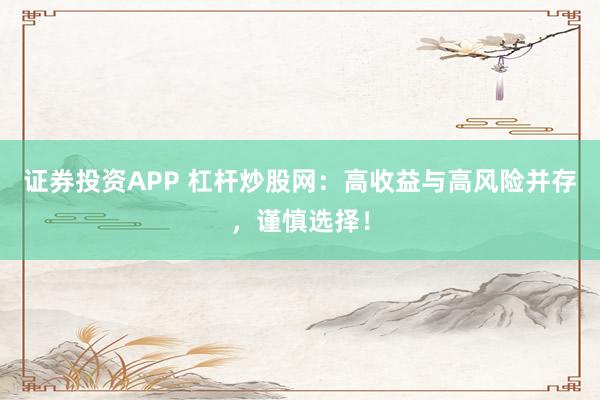 证券投资APP 杠杆炒股网：高收益与高风险并存，谨慎选择！
