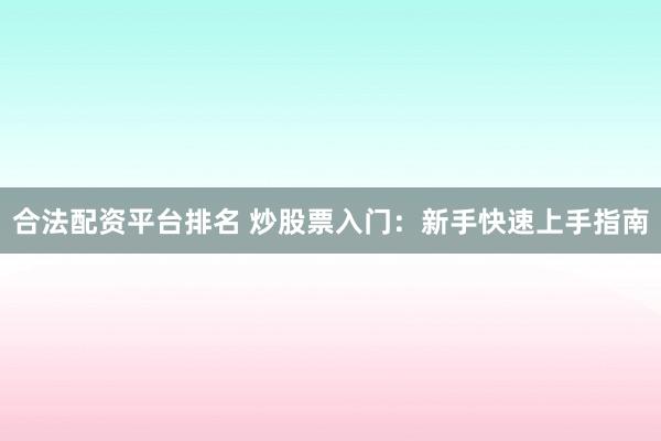 合法配资平台排名 炒股票入门：新手快速上手指南