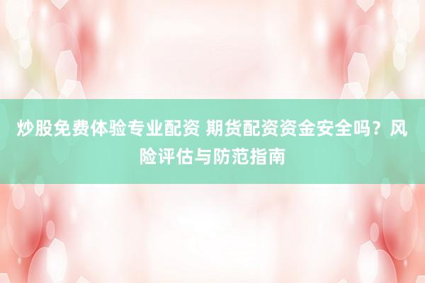 炒股免费体验专业配资 期货配资资金安全吗？风险评估与防范指南