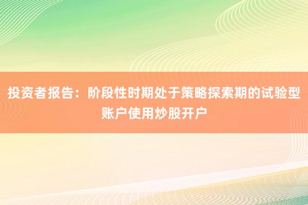 投资者报告：阶段性时期处于策略探索期的试验型账户使用炒股开户