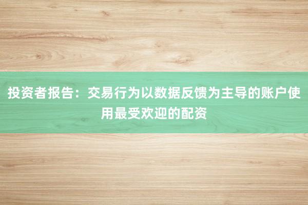 投资者报告：交易行为以数据反馈为主导的账户使用最受欢迎的配资