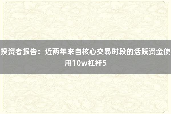 投资者报告：近两年来自核心交易时段的活跃资金使用10w杠杆5