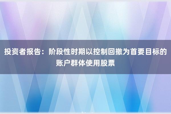 投资者报告：阶段性时期以控制回撤为首要目标的账户群体使用股票