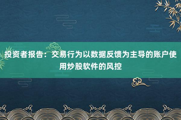 投资者报告：交易行为以数据反馈为主导的账户使用炒股软件的风控