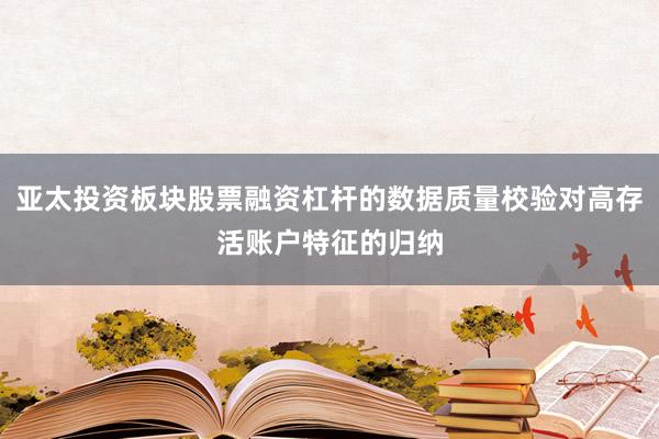 亚太投资板块股票融资杠杆的数据质量校验对高存活账户特征的归纳