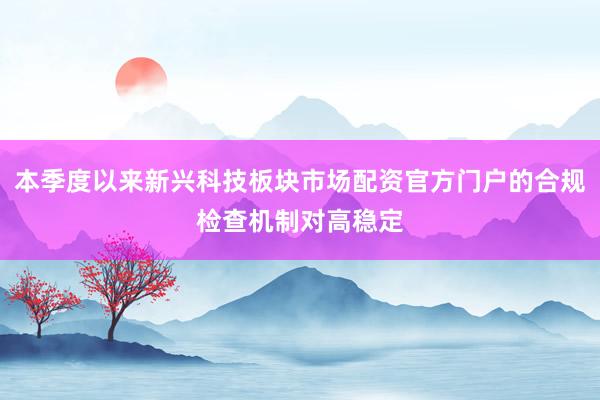 本季度以来新兴科技板块市场配资官方门户的合规检查机制对高稳定