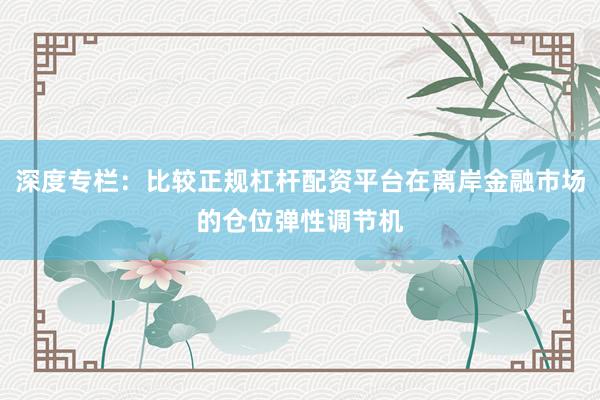 深度专栏：比较正规杠杆配资平台在离岸金融市场的仓位弹性调节机