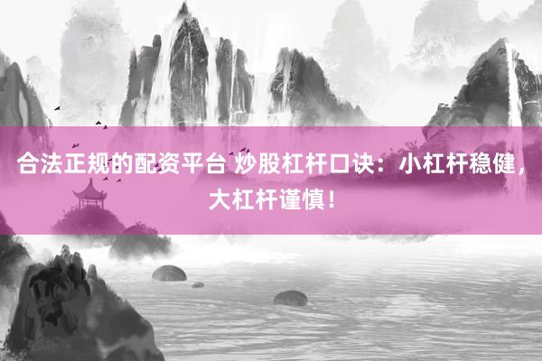 合法正规的配资平台 炒股杠杆口诀：小杠杆稳健，大杠杆谨慎！