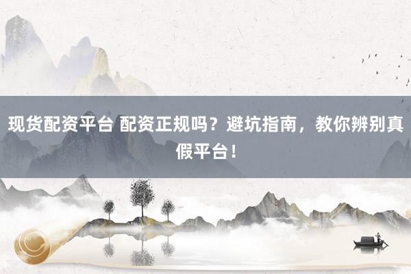 现货配资平台 配资正规吗？避坑指南，教你辨别真假平台！