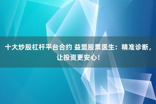十大炒股杠杆平台合约 益盟股票医生：精准诊断，让投资更安心！