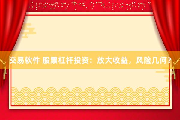 交易软件 股票杠杆投资：放大收益，风险几何？