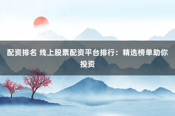 配资排名 线上股票配资平台排行：精选榜单助你投资