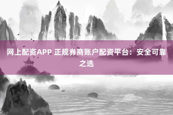 网上配资APP 正规券商账户配资平台：安全可靠之选