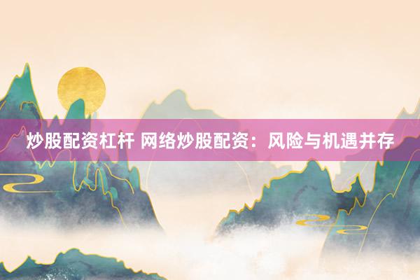 炒股配资杠杆 网络炒股配资：风险与机遇并存